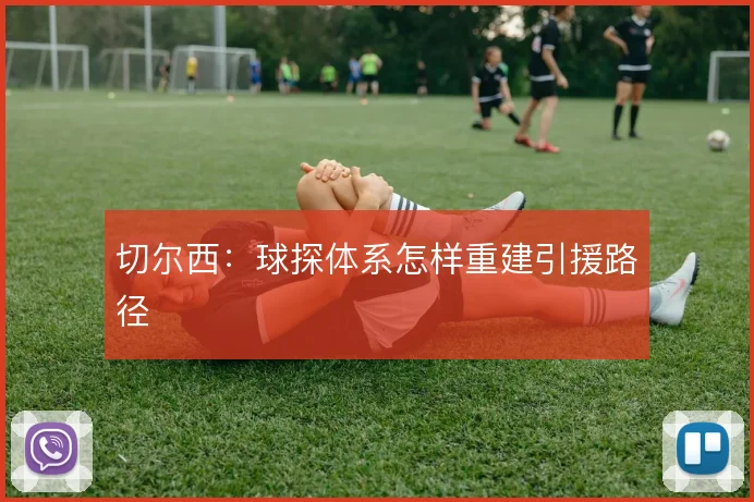 切尔西：球探体系怎样重建引援路径