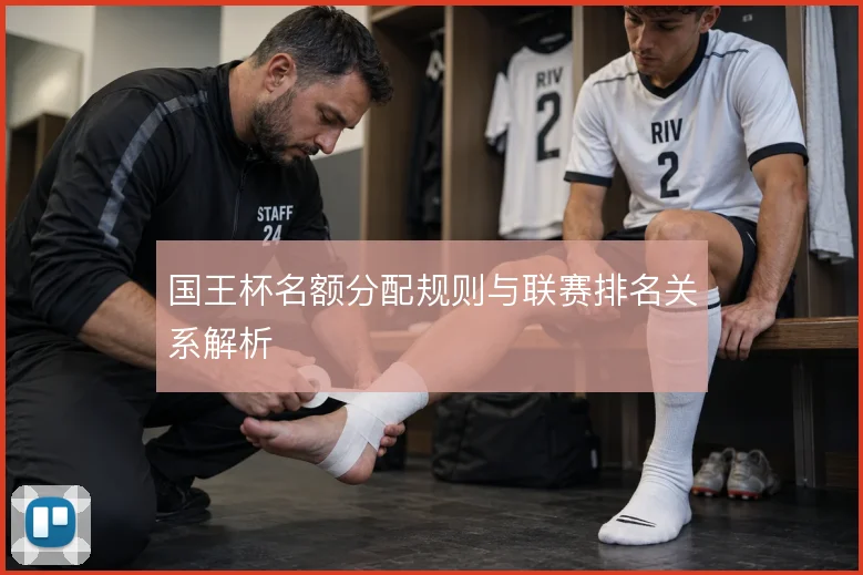 国王杯名额分配规则与联赛排名关系解析