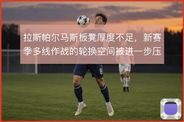 拉斯帕尔马斯板凳厚度不足，新赛季多线作战的轮换空间被进一步压缩
