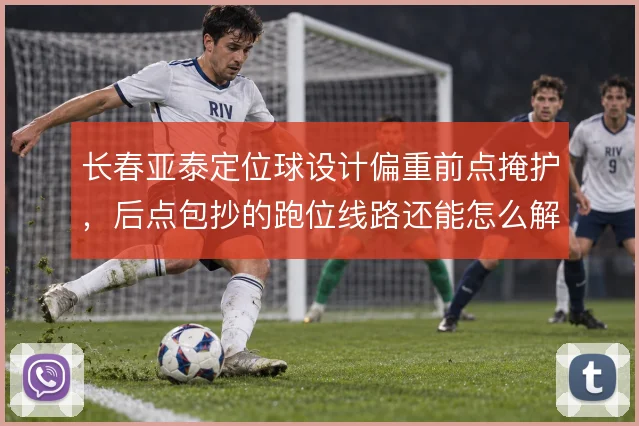 长春亚泰定位球设计偏重前点掩护，后点包抄的跑位线路还能怎么解