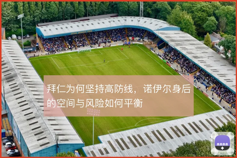 拜仁为何坚持高防线，诺伊尔身后的空间与风险如何平衡