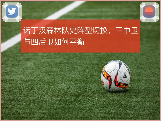 诺丁汉森林队史阵型切换,三中卫与四后卫如何平衡