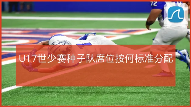 U17世少赛种子队席位按何标准分配
