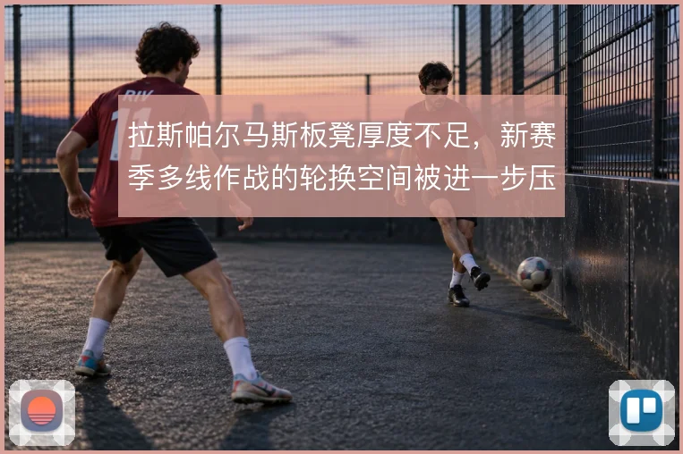 拉斯帕尔马斯板凳厚度不足，新赛季多线作战的轮换空间被进一步压缩